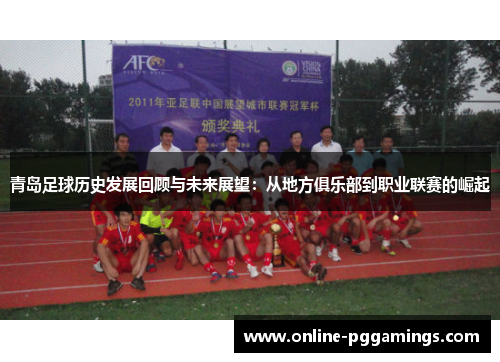 青岛足球历史发展回顾与未来展望：从地方俱乐部到职业联赛的崛起