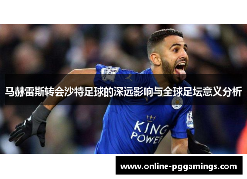 马赫雷斯转会沙特足球的深远影响与全球足坛意义分析