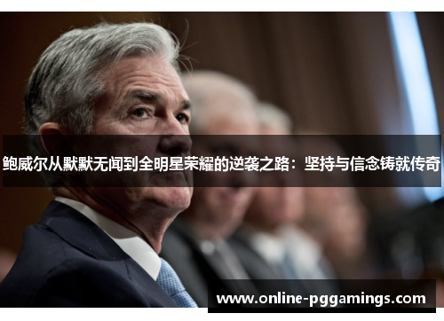 鲍威尔从默默无闻到全明星荣耀的逆袭之路：坚持与信念铸就传奇