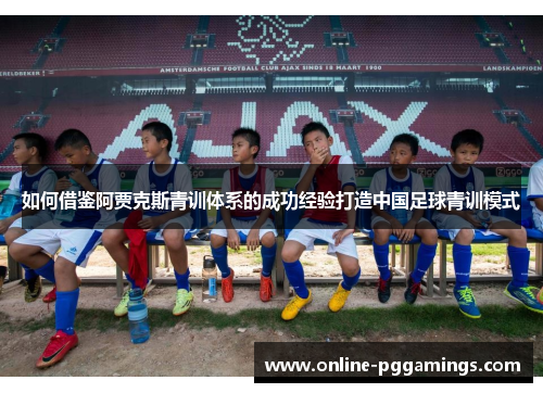 如何借鉴阿贾克斯青训体系的成功经验打造中国足球青训模式