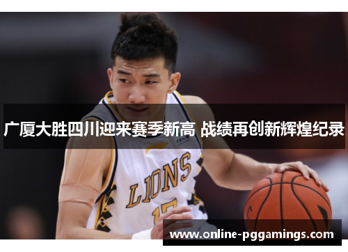 广厦大胜四川迎来赛季新高 战绩再创新辉煌纪录