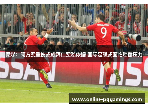 德媒：阿方索重伤或成拜仁索赔依据 国际足联或面临赔偿压力