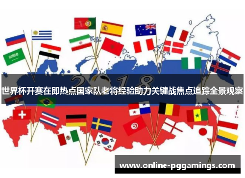 世界杯开赛在即热点国家队老将经验助力关键战焦点追踪全景观察