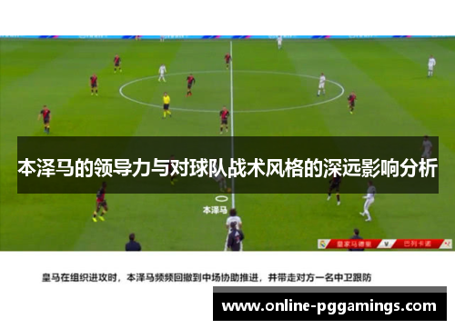 本泽马的领导力与对球队战术风格的深远影响分析