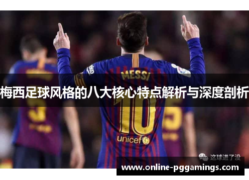 梅西足球风格的八大核心特点解析与深度剖析