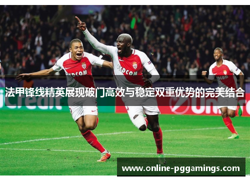 法甲锋线精英展现破门高效与稳定双重优势的完美结合