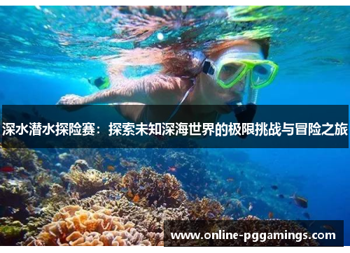 深水潜水探险赛：探索未知深海世界的极限挑战与冒险之旅