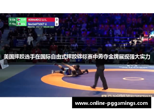 美国摔跤选手在国际自由式摔跤锦标赛中勇夺金牌展现强大实力 美国摔跤选手在国际自由式摔跤锦标赛中勇夺金牌展现强大实力