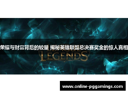 荣耀与财富背后的较量 揭秘英雄联盟总决赛奖金的惊人真相