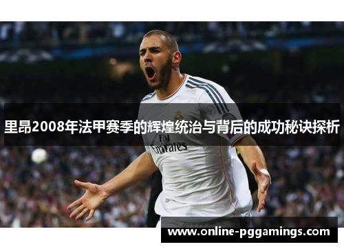 里昂2008年法甲赛季的辉煌统治与背后的成功秘诀探析