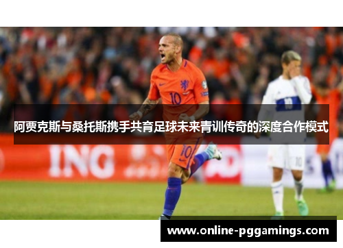阿贾克斯与桑托斯携手共育足球未来青训传奇的深度合作模式
