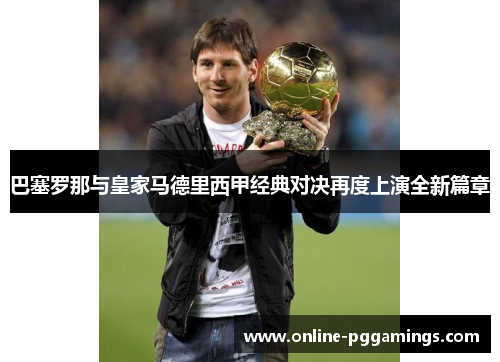 巴塞罗那与皇家马德里西甲经典对决再度上演全新篇章